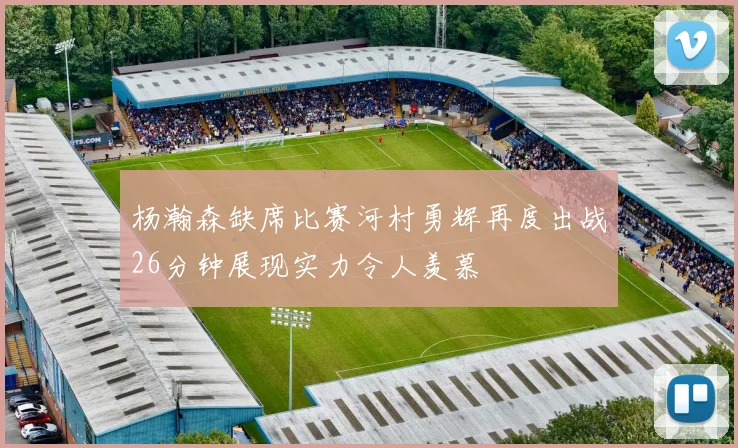 杨瀚森缺席比赛河村勇辉再度出战26分钟展现实力令人羡慕
