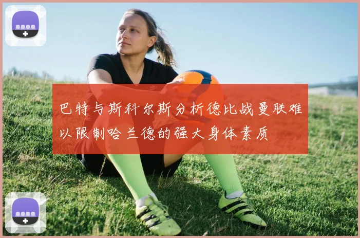 巴特与斯科尔斯分析德比战曼联难以限制哈兰德的强大身体素质