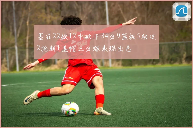 墨菲22投12中砍下34分9篮板5助攻2抢断1盖帽三分球表现出色