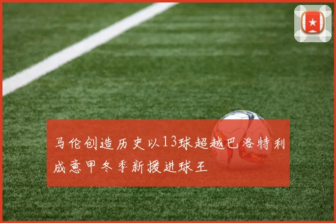 马伦创造历史以13球超越巴洛特利成意甲冬季新援进球王