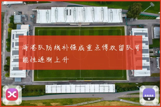 海港队防线补强成重点傅欢留队可能性逐渐上升