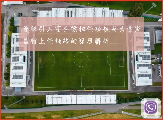 曼联引入霍兰德担任助教或为索斯盖特上任铺路的深层解析
