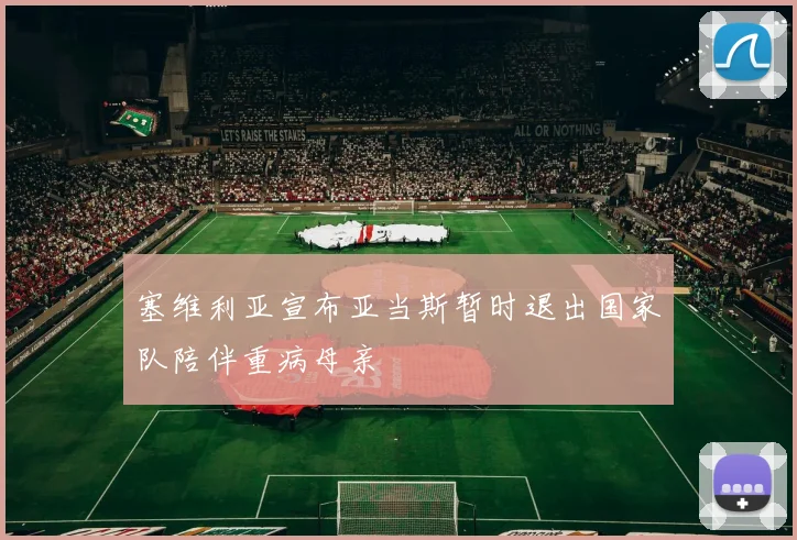 塞维利亚宣布亚当斯暂时退出国家队陪伴重病母亲
