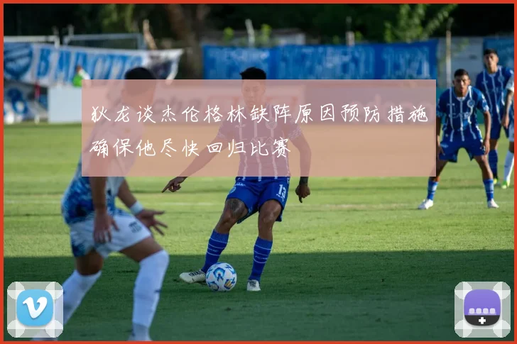 狄龙谈杰伦格林缺阵原因预防措施确保他尽快回归比赛
