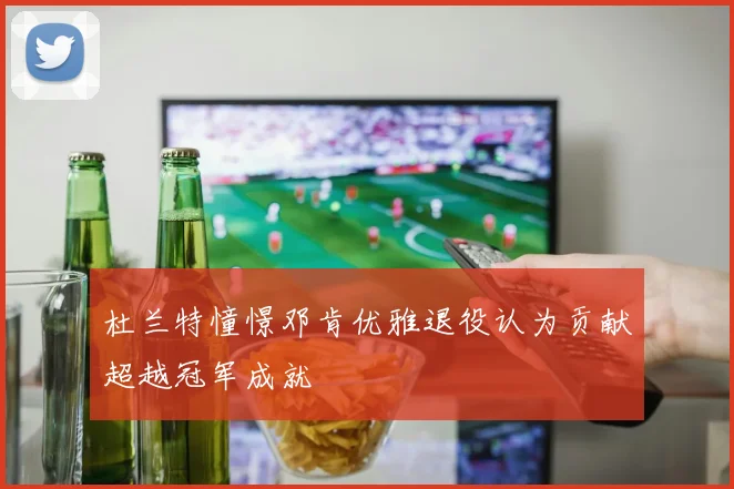 杜兰特憧憬邓肯优雅退役认为贡献超越冠军成就