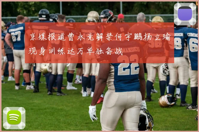 京媒报道曹永竞解禁何宇鹏杨立瑜现身训练达万单独备战