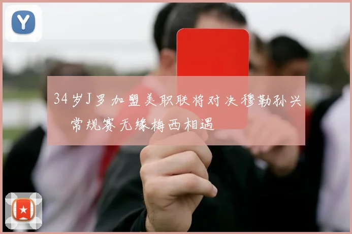 34岁J罗加盟美职联将对决穆勒孙兴慜常规赛无缘梅西相遇