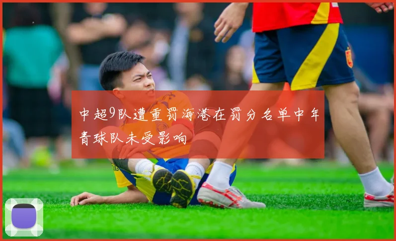 中超9队遭重罚海港在罚分名单中年青球队未受影响